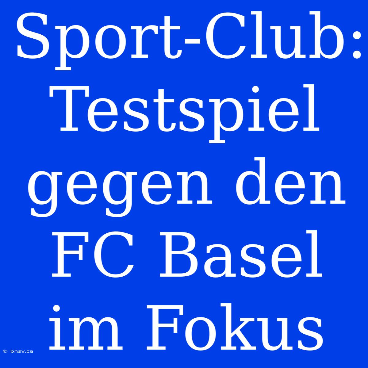 Sport-Club: Testspiel Gegen Den FC Basel Im Fokus