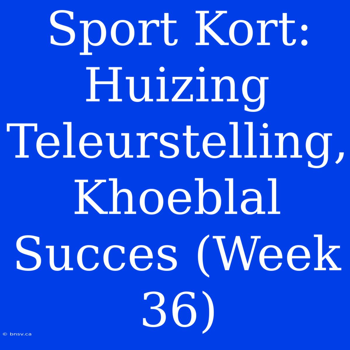 Sport Kort: Huizing Teleurstelling, Khoeblal Succes (Week 36)