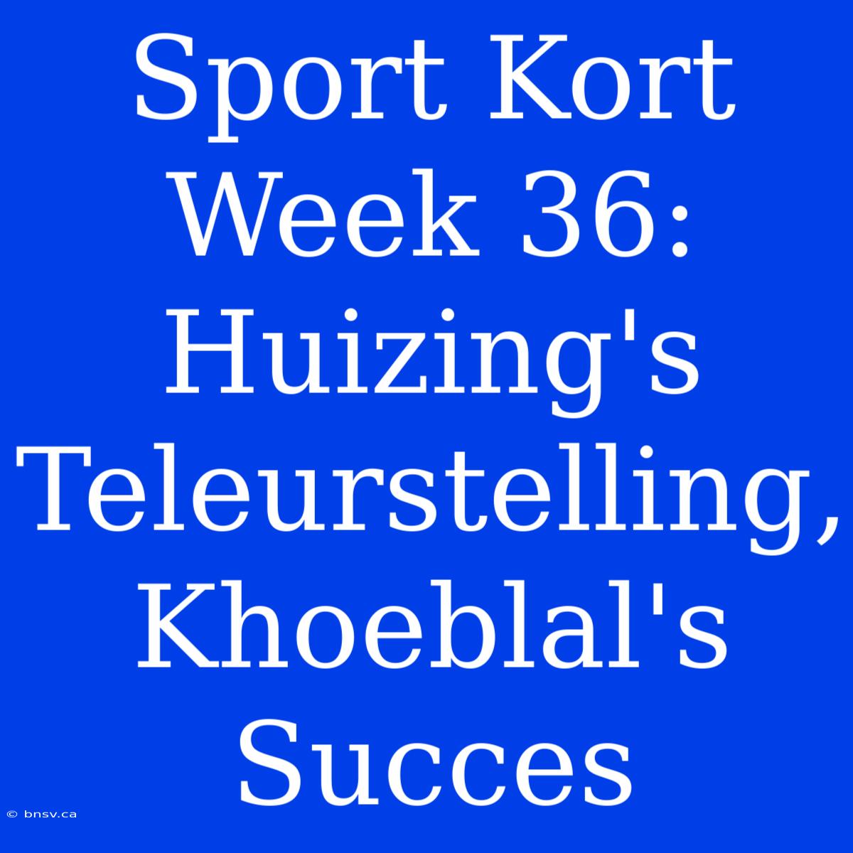 Sport Kort Week 36: Huizing's Teleurstelling, Khoeblal's Succes