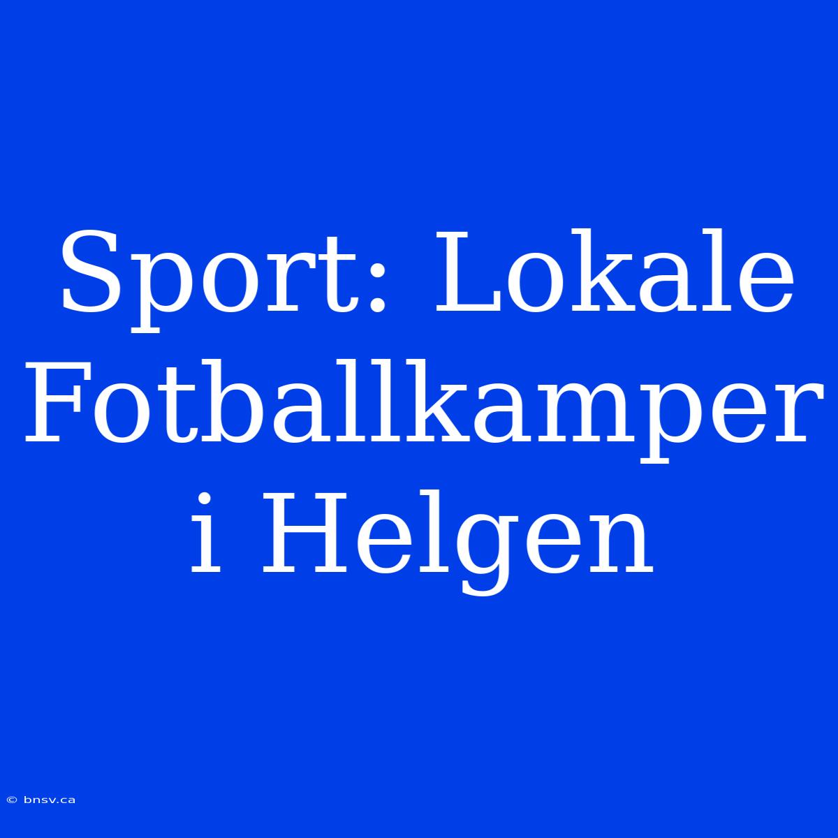 Sport: Lokale Fotballkamper I Helgen