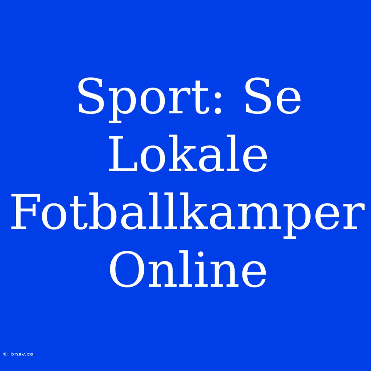 Sport: Se Lokale Fotballkamper Online