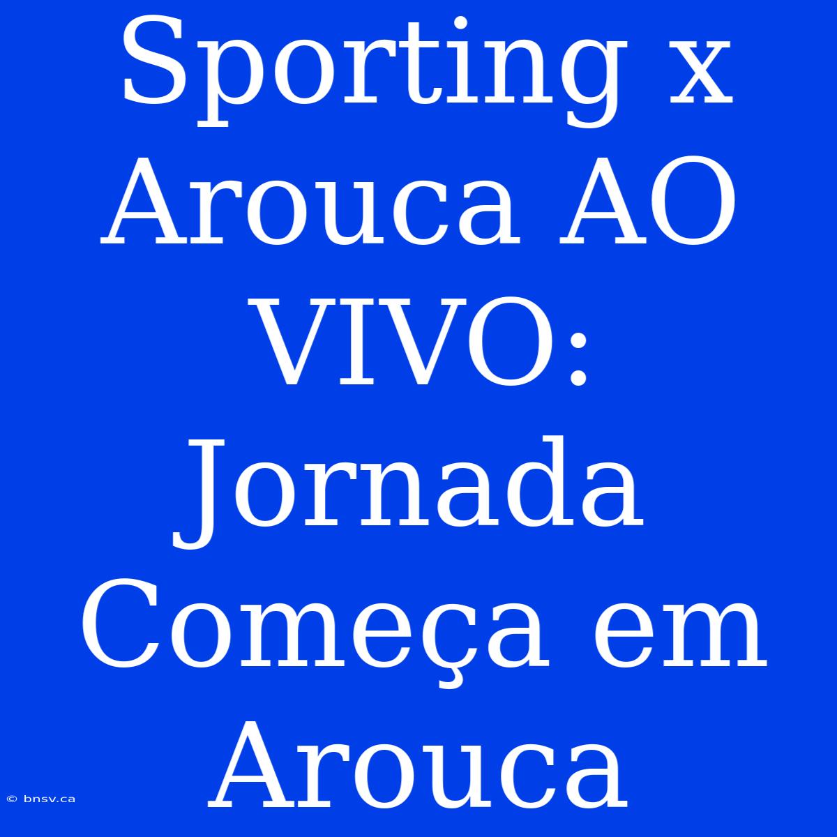 Sporting X Arouca AO VIVO: Jornada Começa Em Arouca