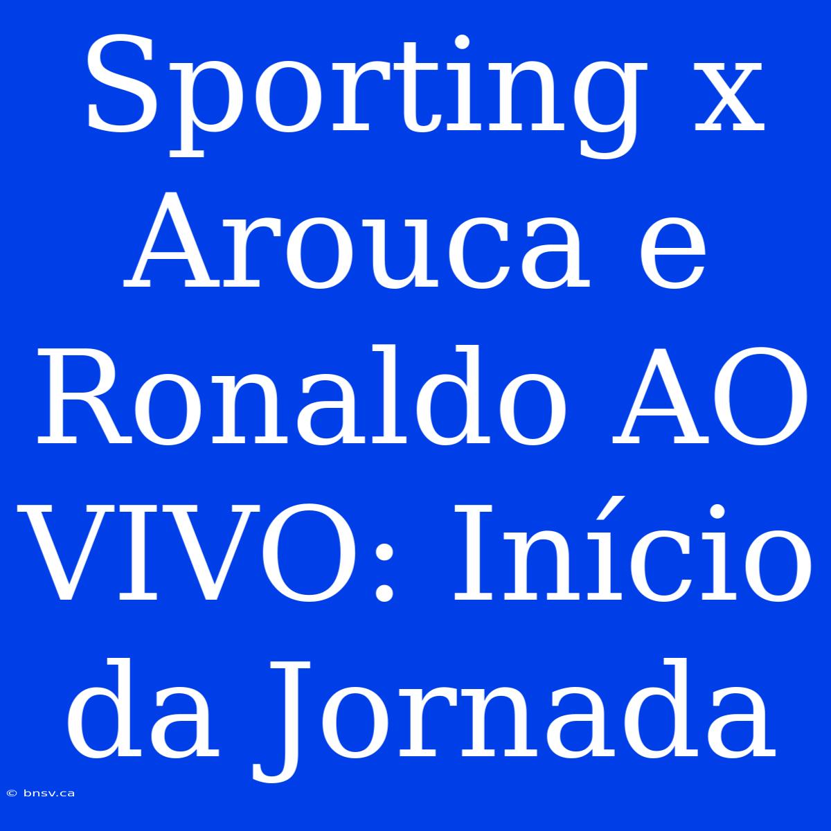 Sporting X Arouca E Ronaldo AO VIVO: Início Da Jornada