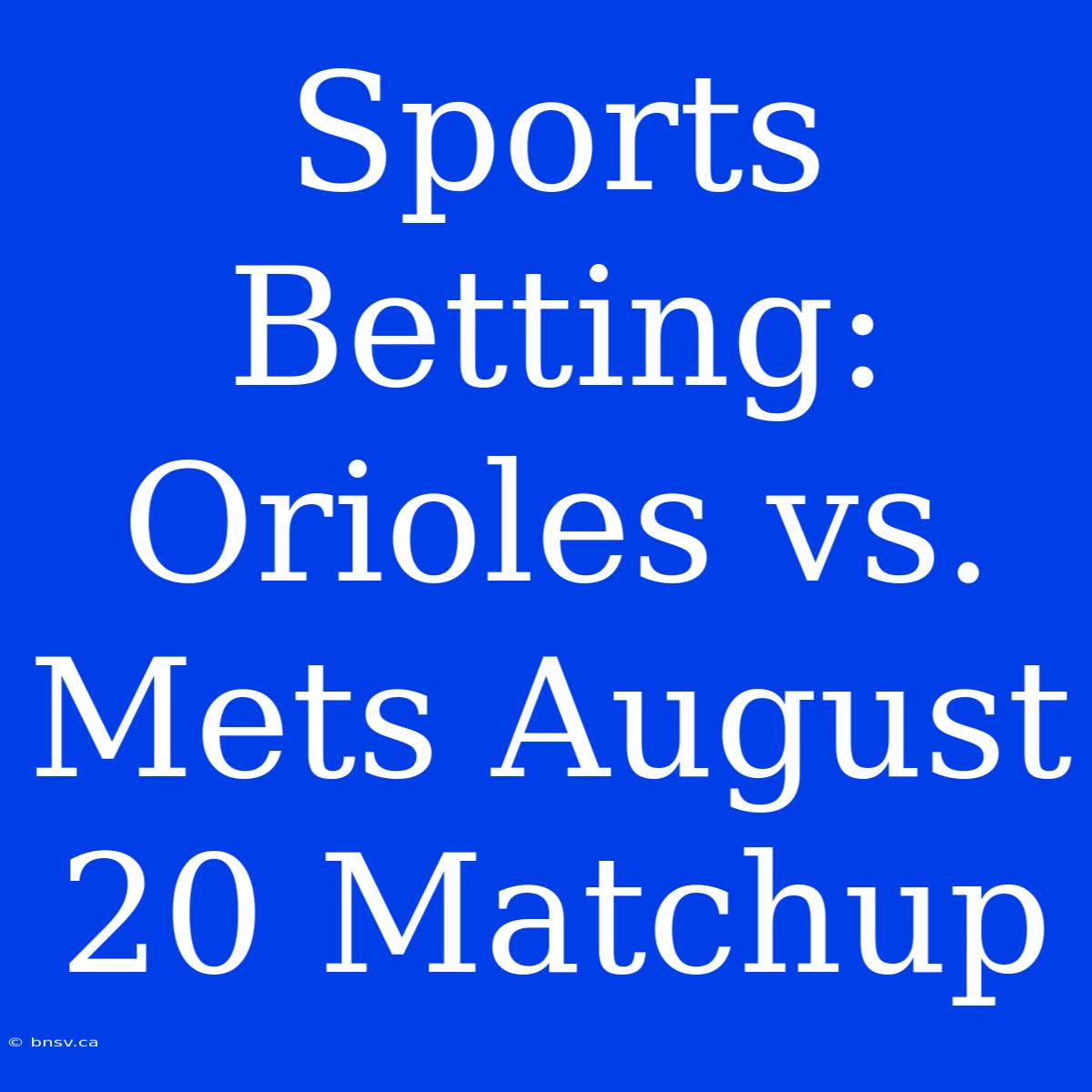 Sports Betting: Orioles Vs. Mets August 20 Matchup