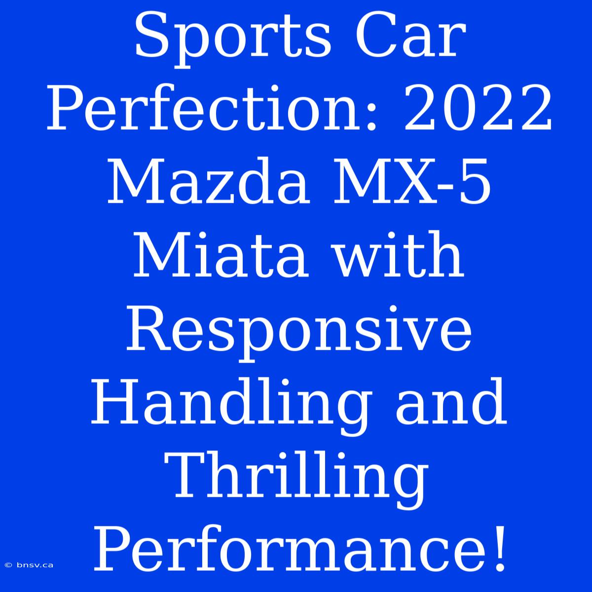 Sports Car Perfection: 2022 Mazda MX-5 Miata With Responsive Handling And Thrilling Performance!