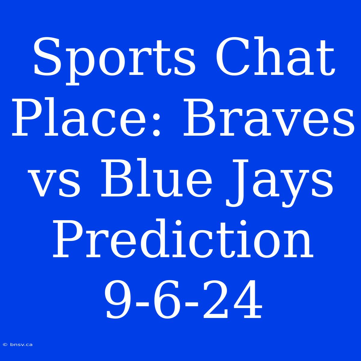 Sports Chat Place: Braves Vs Blue Jays Prediction 9-6-24