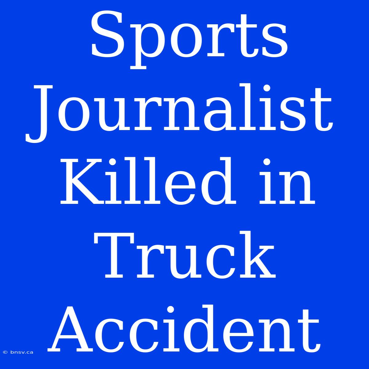 Sports Journalist Killed In Truck Accident