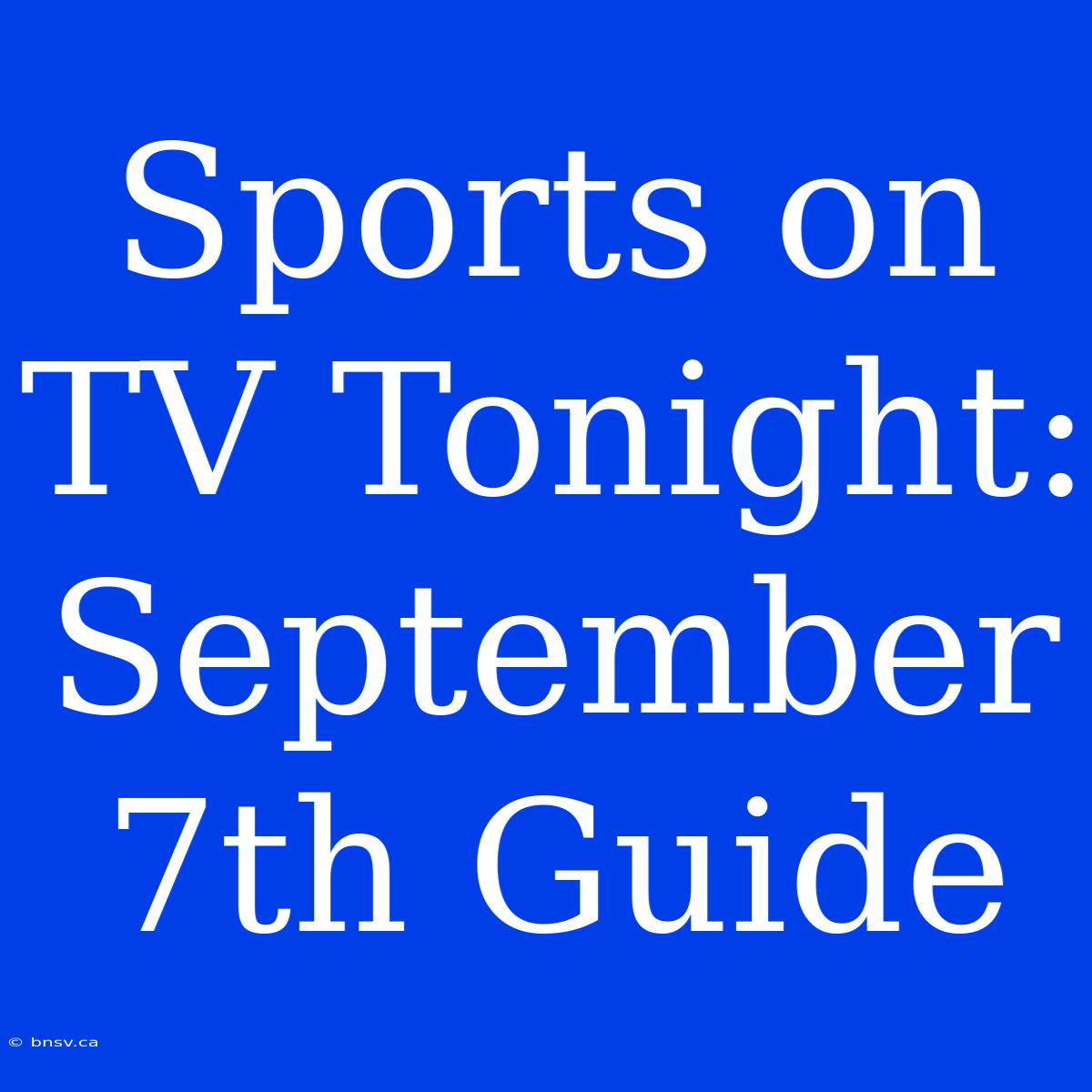 Sports On TV Tonight: September 7th Guide