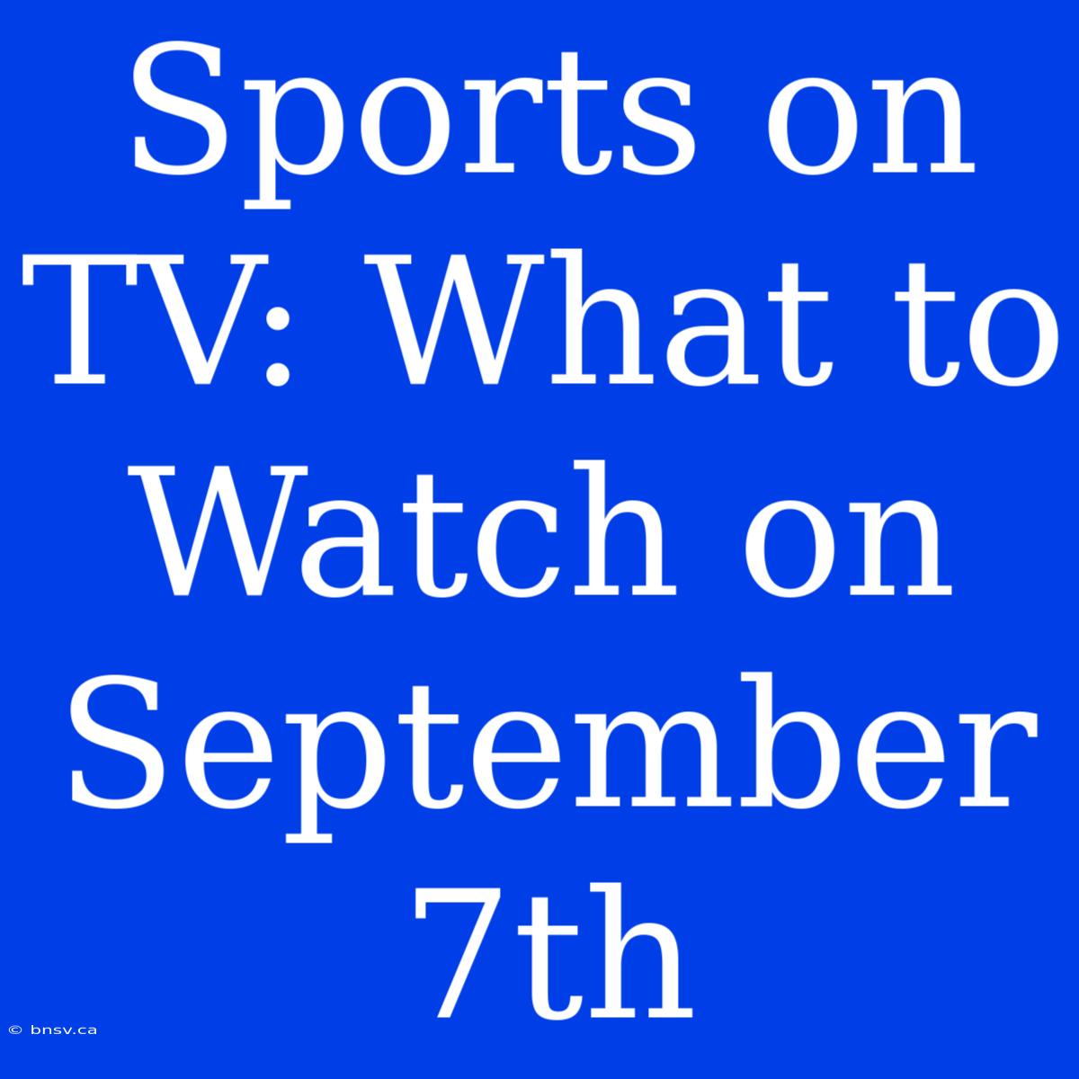 Sports On TV: What To Watch On September 7th