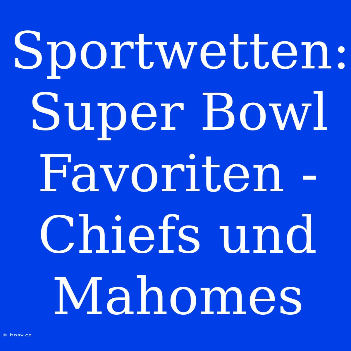 Sportwetten: Super Bowl Favoriten - Chiefs Und Mahomes