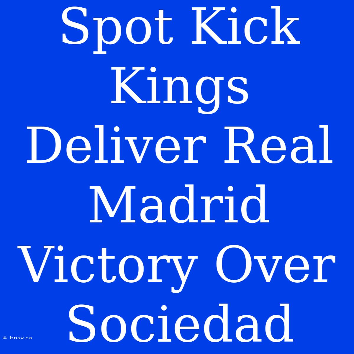 Spot Kick Kings Deliver Real Madrid Victory Over Sociedad