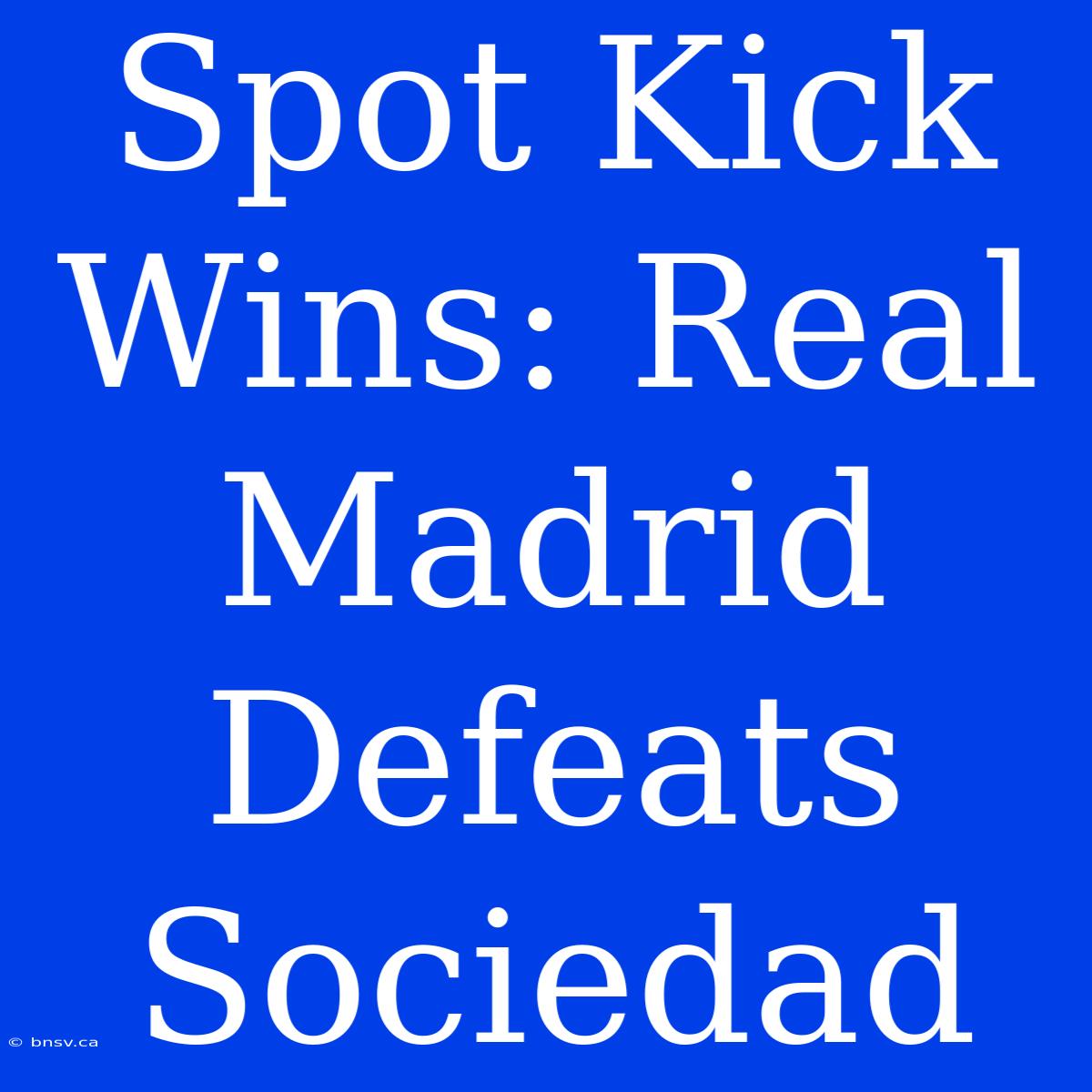 Spot Kick Wins: Real Madrid Defeats Sociedad