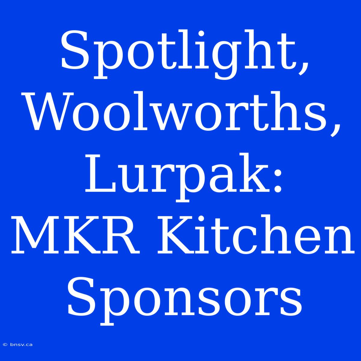 Spotlight, Woolworths, Lurpak: MKR Kitchen Sponsors