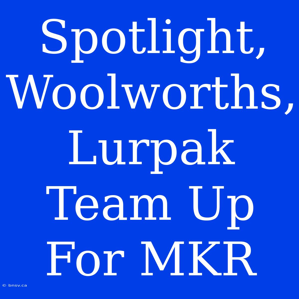 Spotlight, Woolworths, Lurpak Team Up For MKR