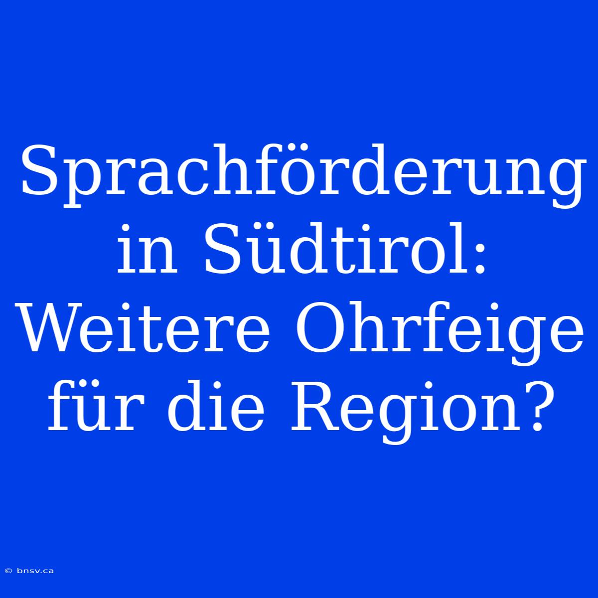 Sprachförderung In Südtirol: Weitere Ohrfeige Für Die Region?