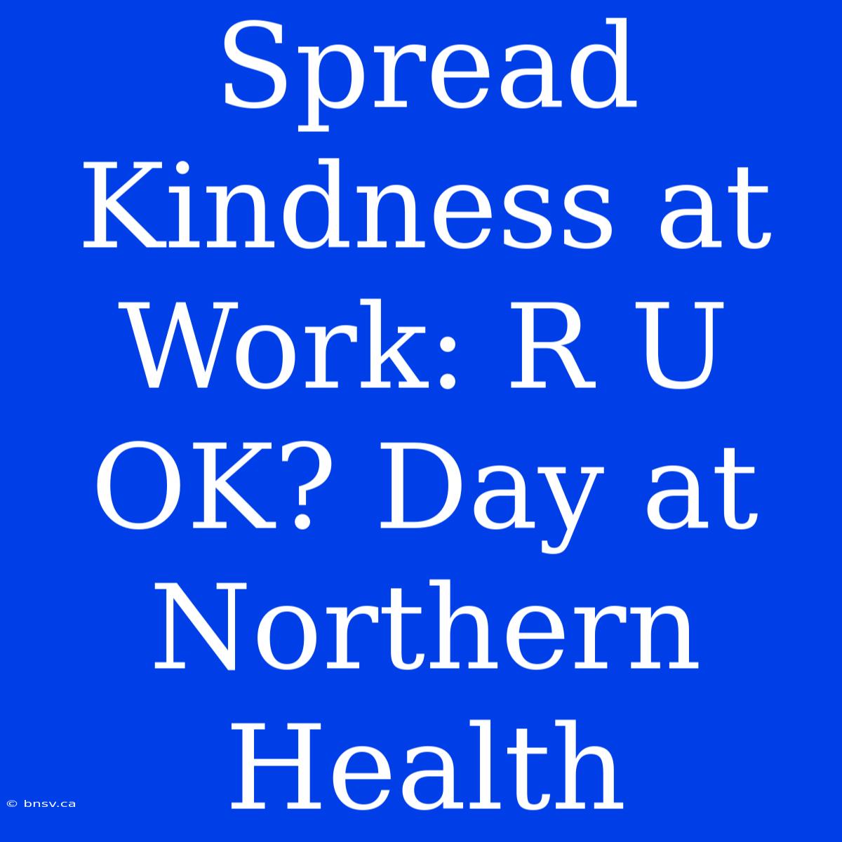 Spread Kindness At Work: R U OK? Day At Northern Health