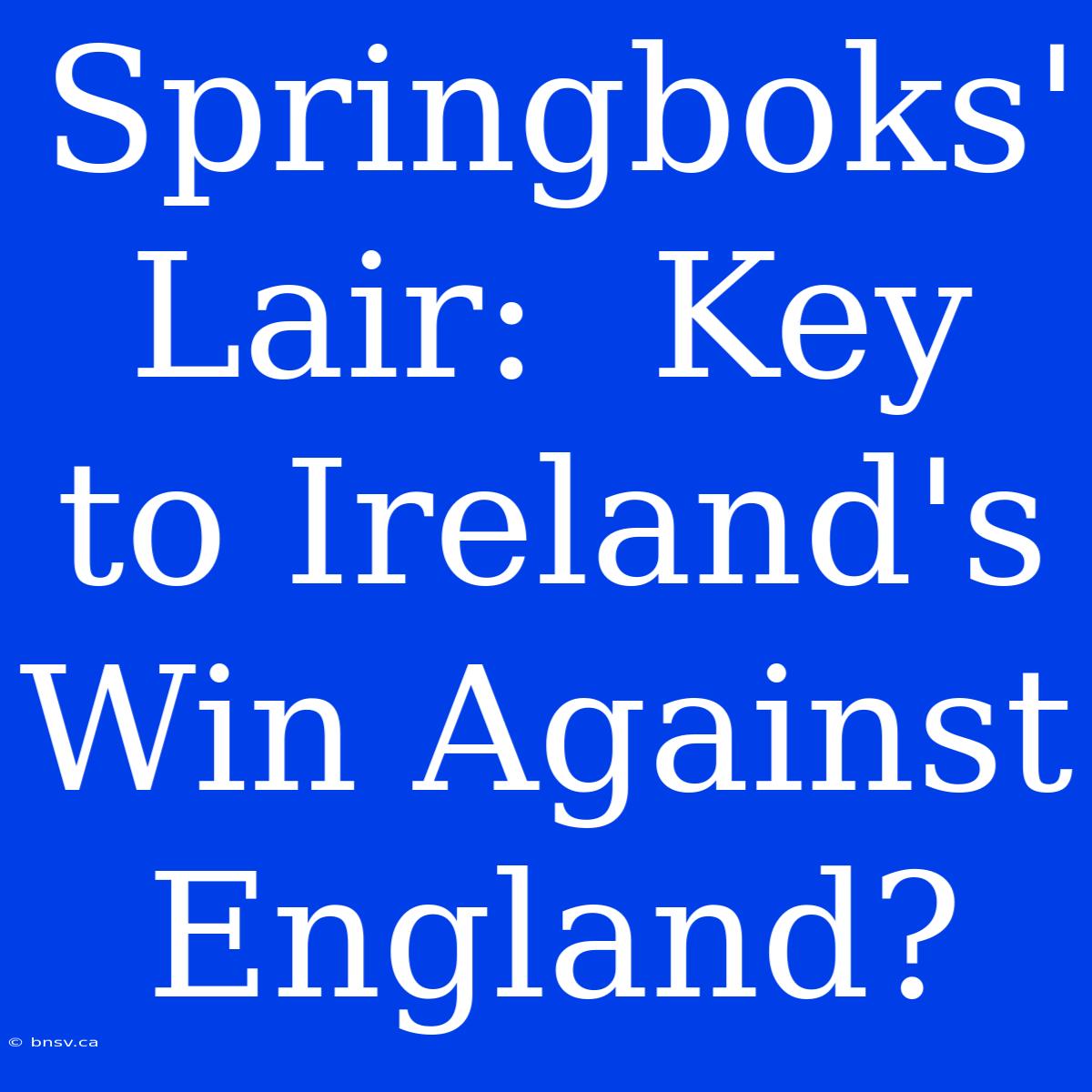 Springboks' Lair:  Key To Ireland's Win Against England?