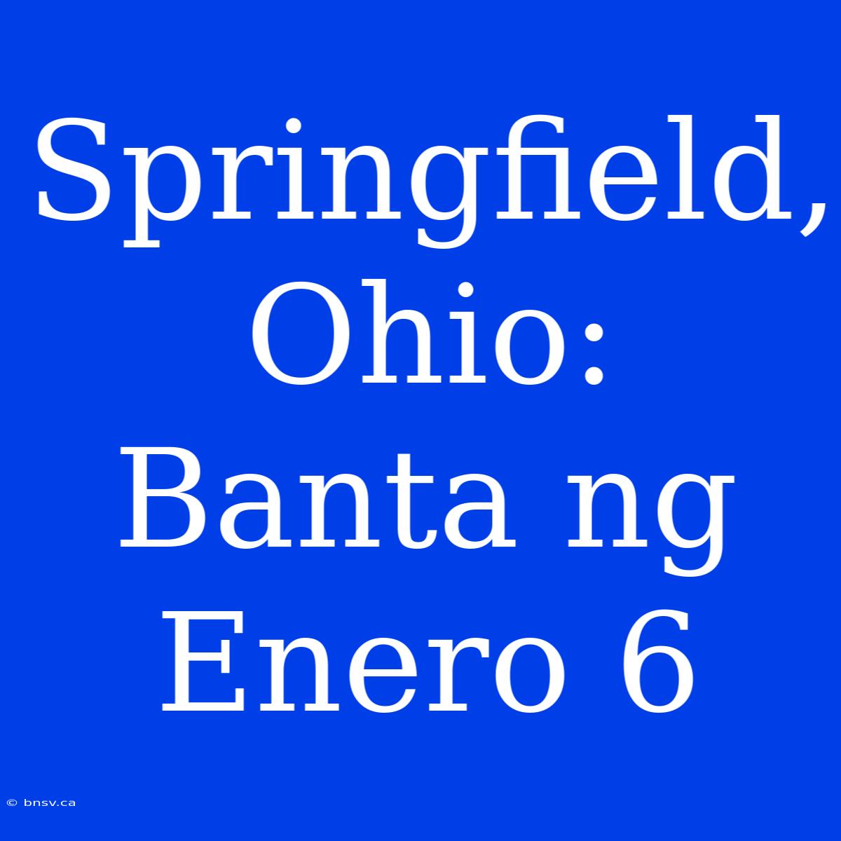 Springfield, Ohio: Banta Ng Enero 6