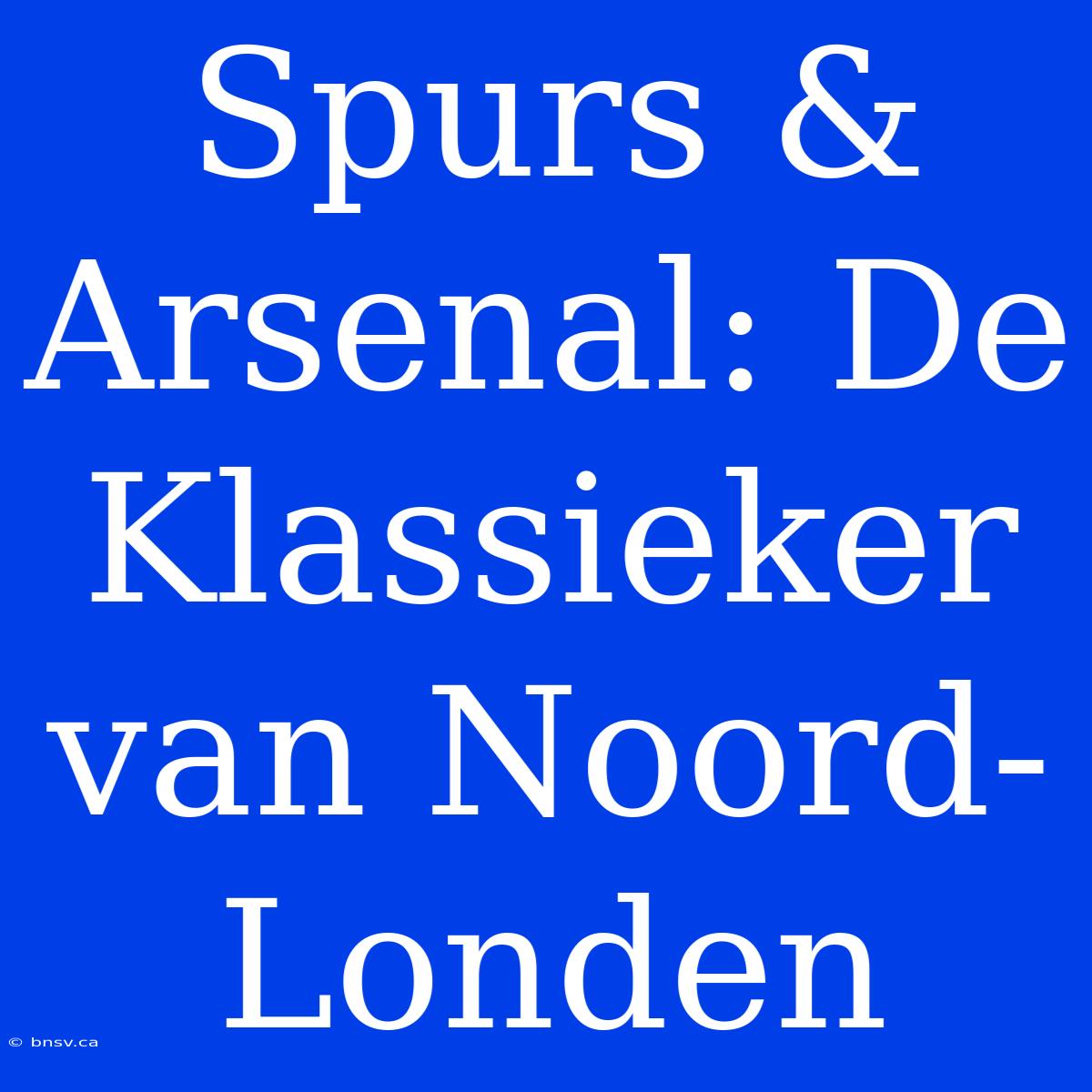 Spurs & Arsenal: De Klassieker Van Noord-Londen