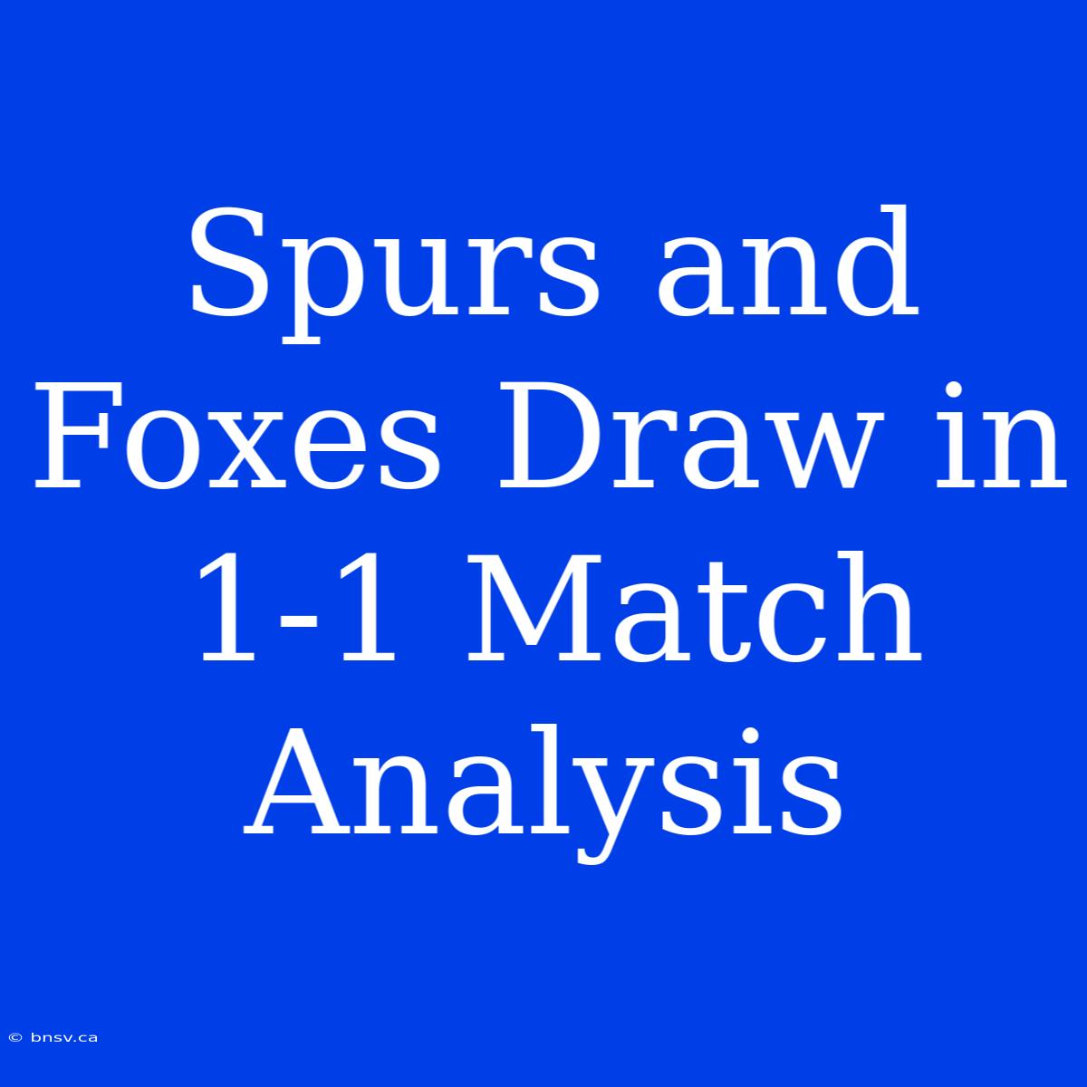 Spurs And Foxes Draw In 1-1 Match Analysis