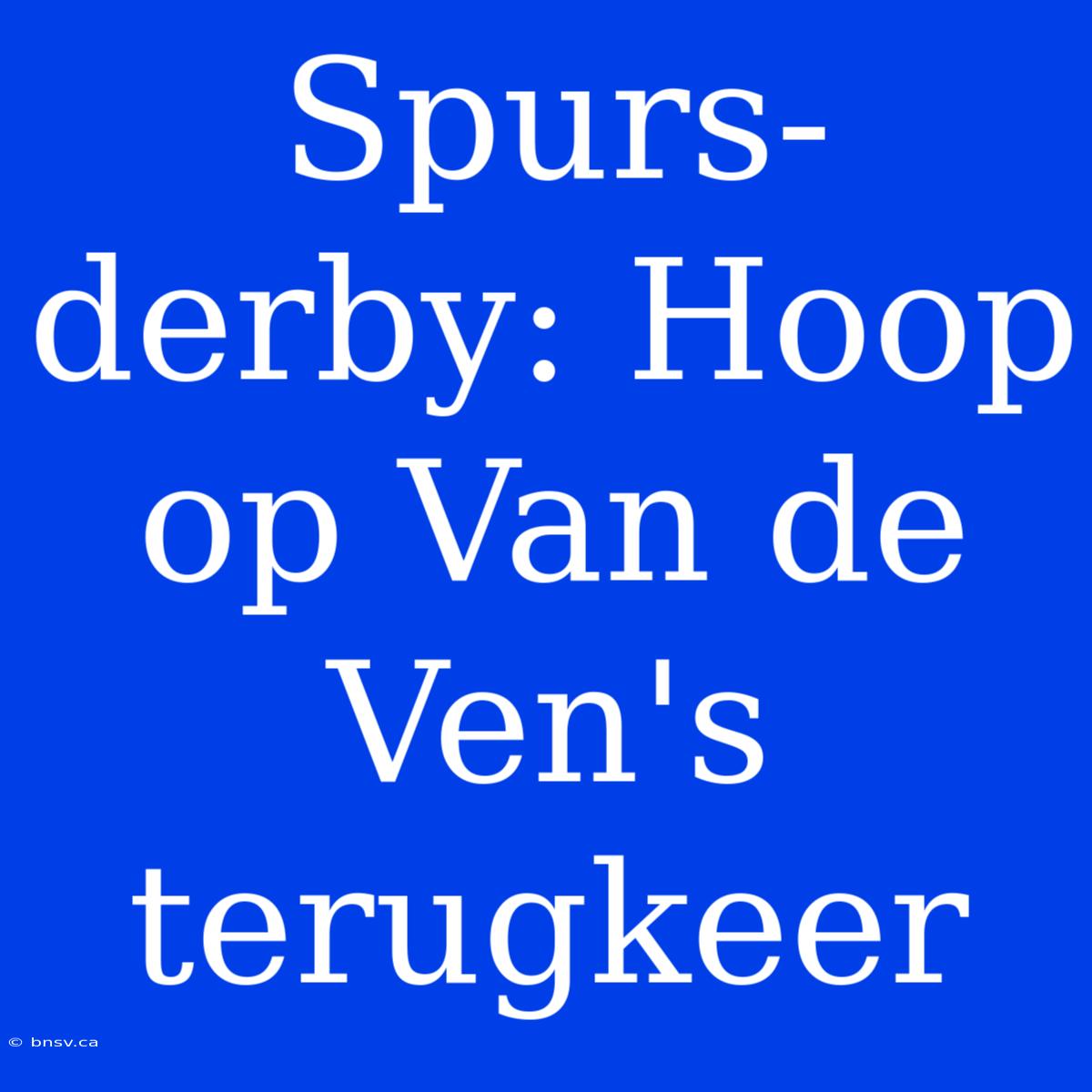 Spurs-derby: Hoop Op Van De Ven's Terugkeer