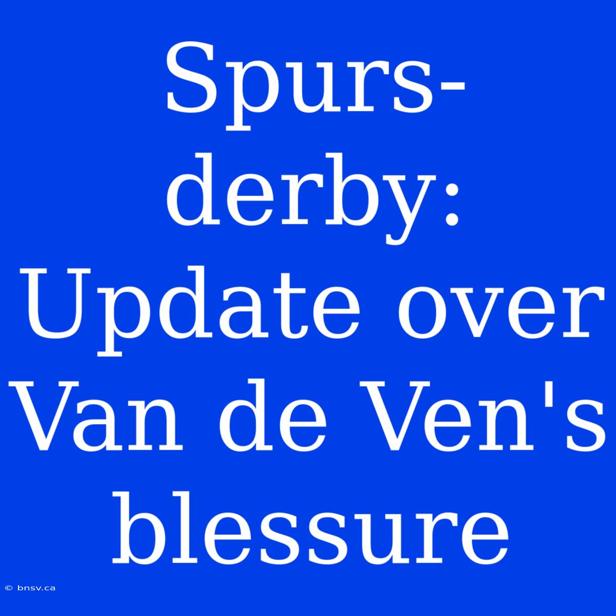 Spurs-derby: Update Over Van De Ven's Blessure