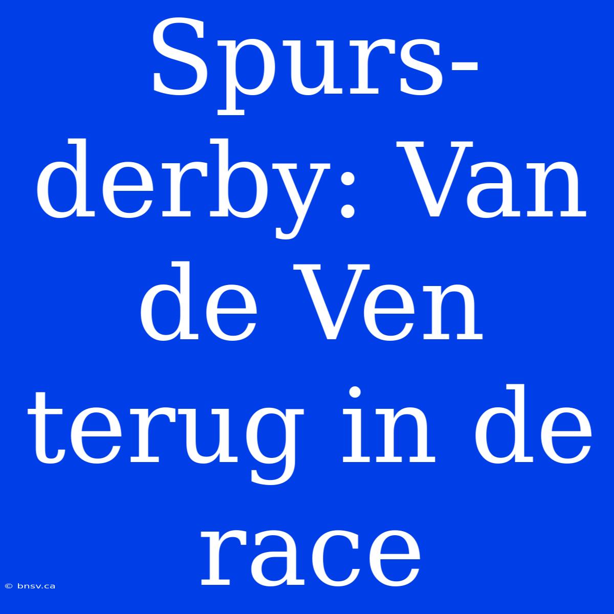 Spurs-derby: Van De Ven Terug In De Race