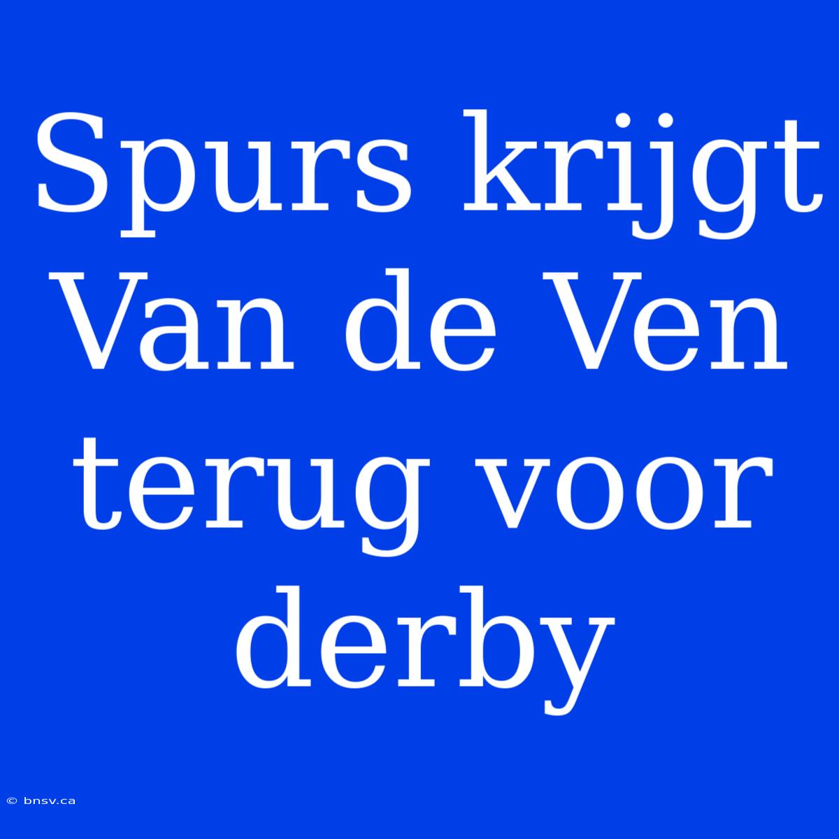 Spurs Krijgt Van De Ven Terug Voor Derby