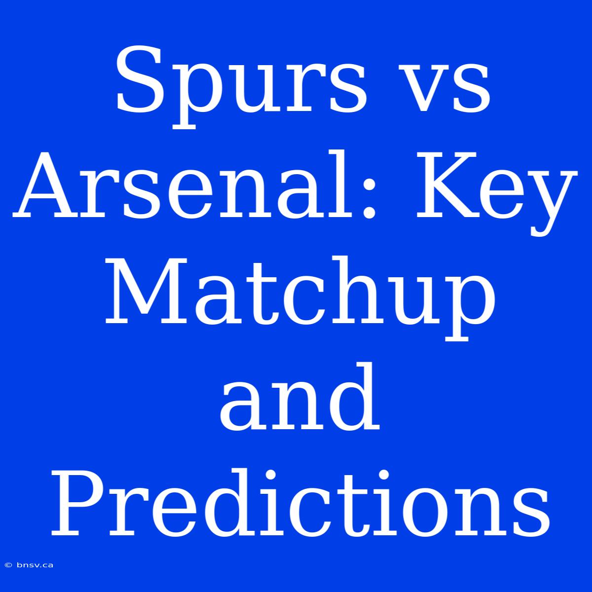 Spurs Vs Arsenal: Key Matchup And Predictions