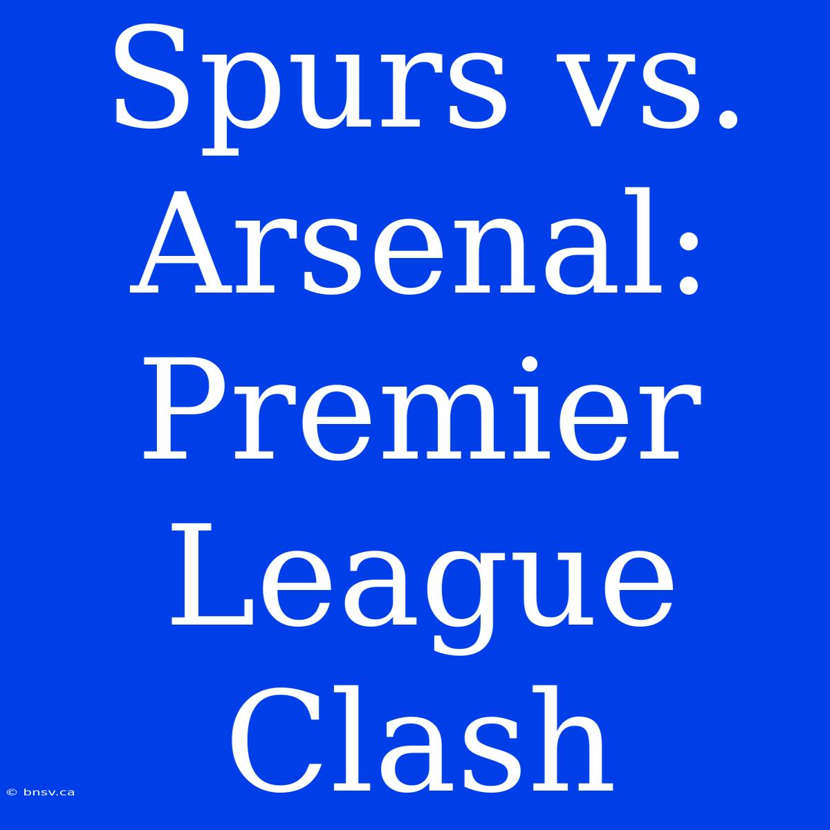 Spurs Vs. Arsenal: Premier League Clash