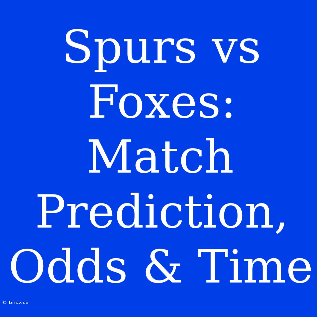 Spurs Vs Foxes: Match Prediction, Odds & Time