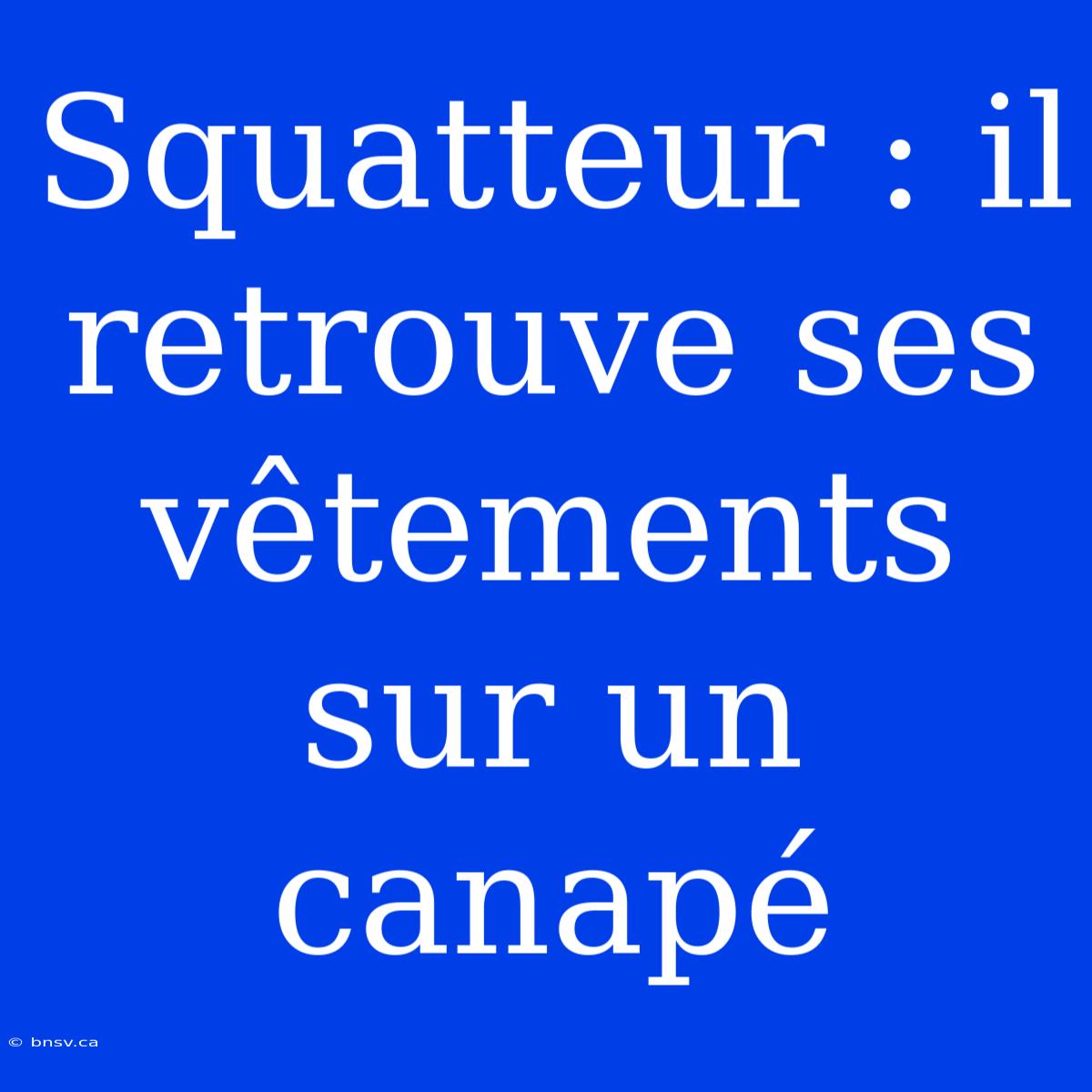 Squatteur : Il Retrouve Ses Vêtements Sur Un Canapé