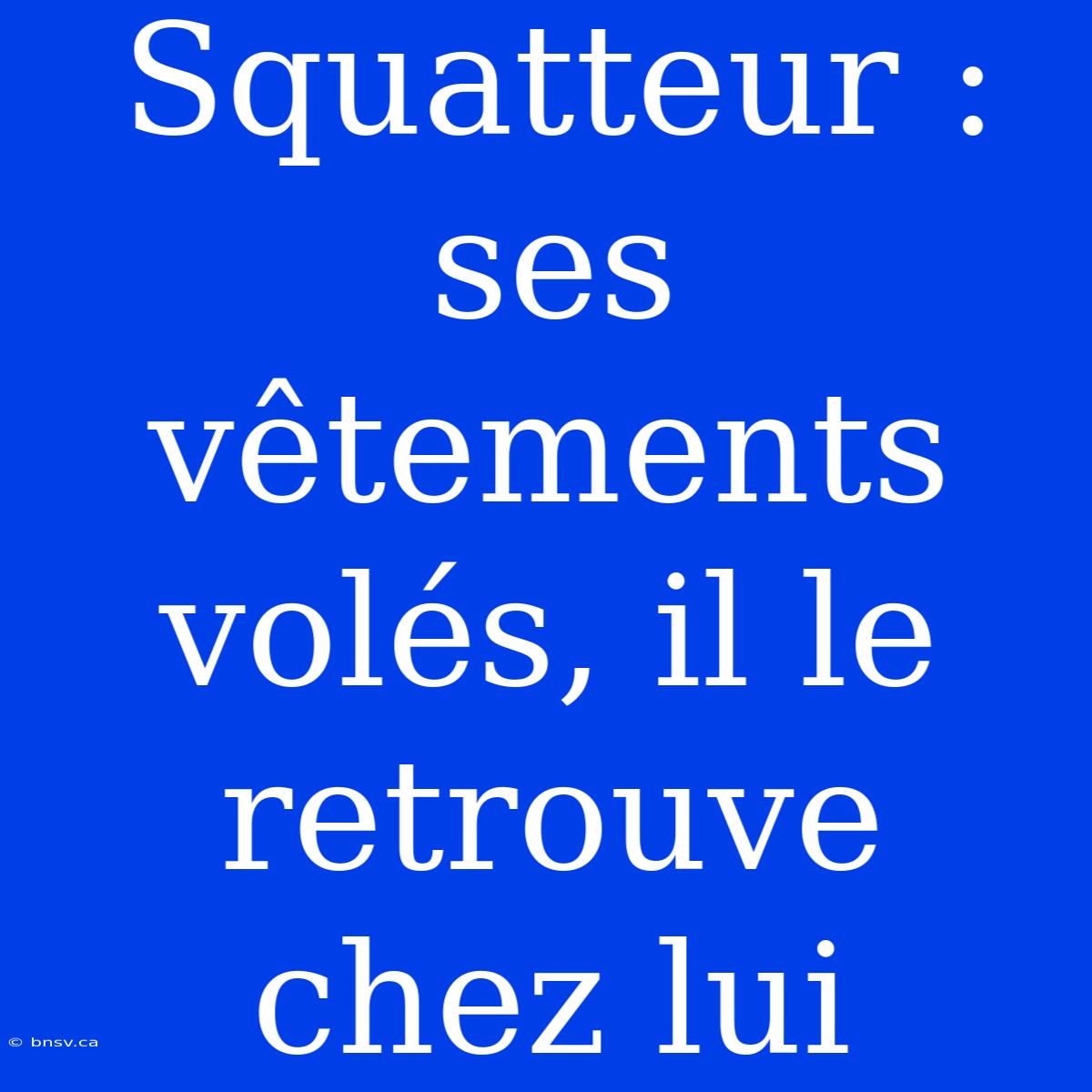 Squatteur : Ses Vêtements Volés, Il Le Retrouve Chez Lui