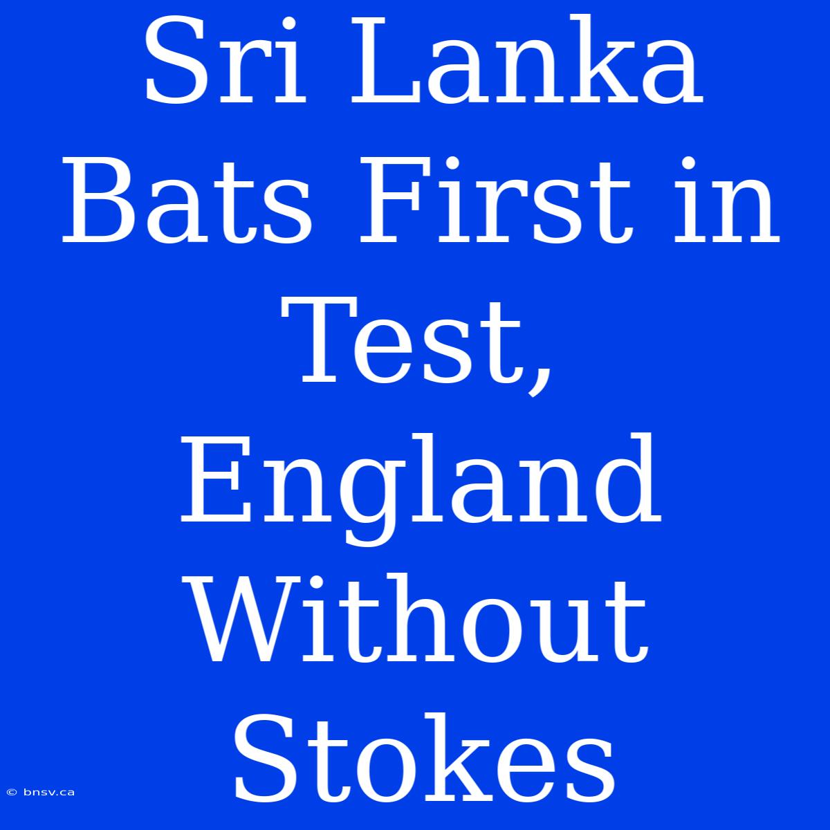 Sri Lanka Bats First In Test, England Without Stokes