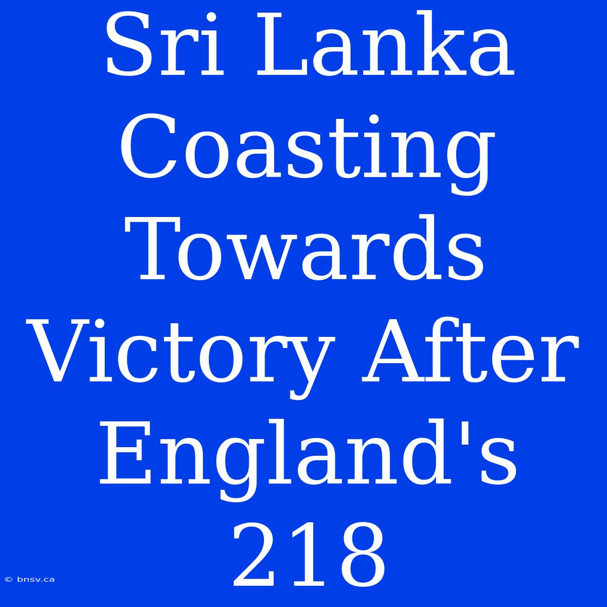 Sri Lanka Coasting Towards Victory After England's 218