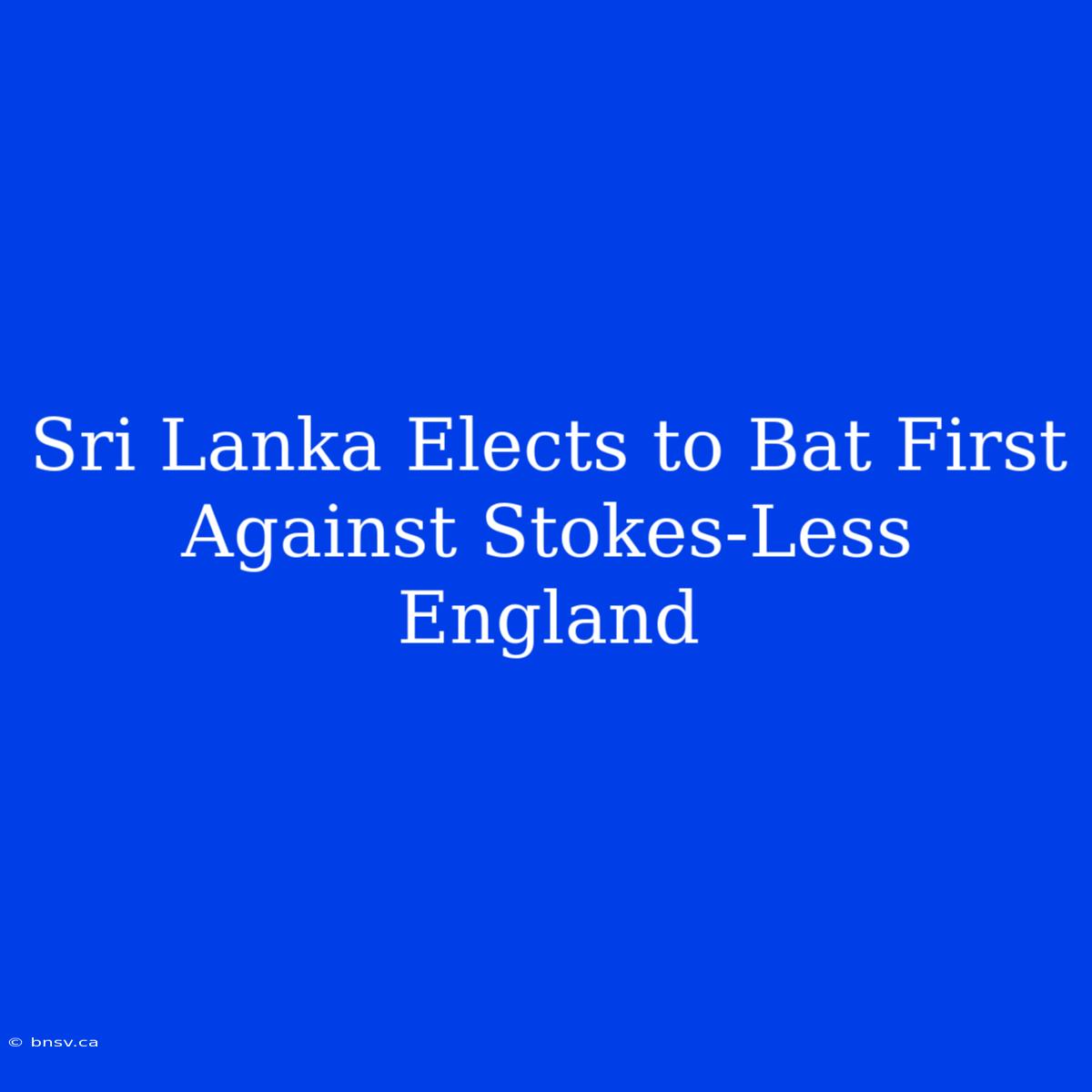 Sri Lanka Elects To Bat First Against Stokes-Less England