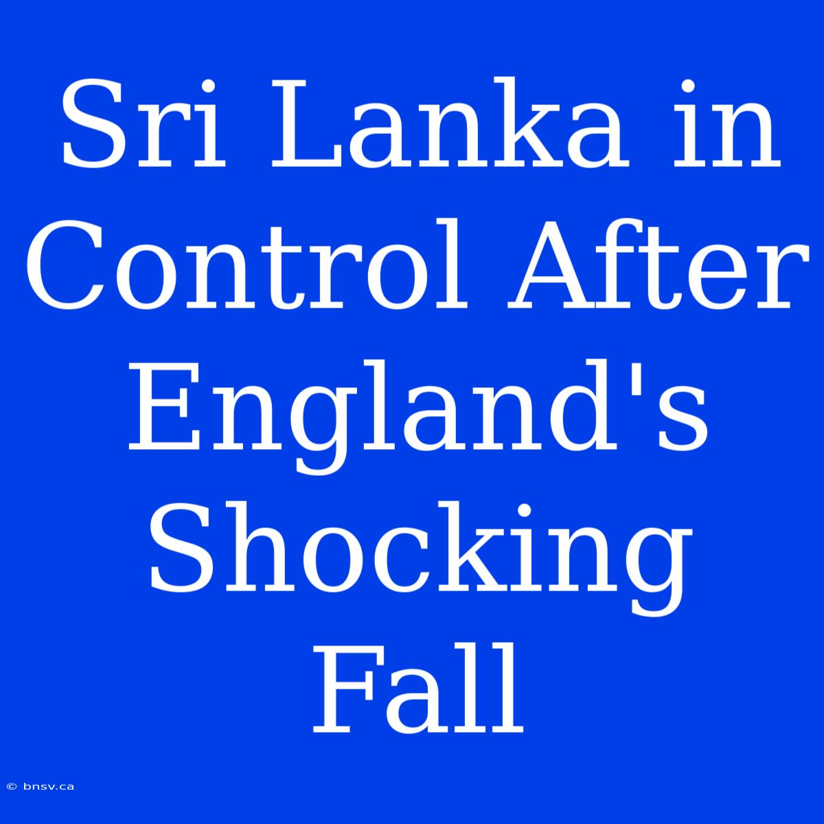 Sri Lanka In Control After England's Shocking Fall