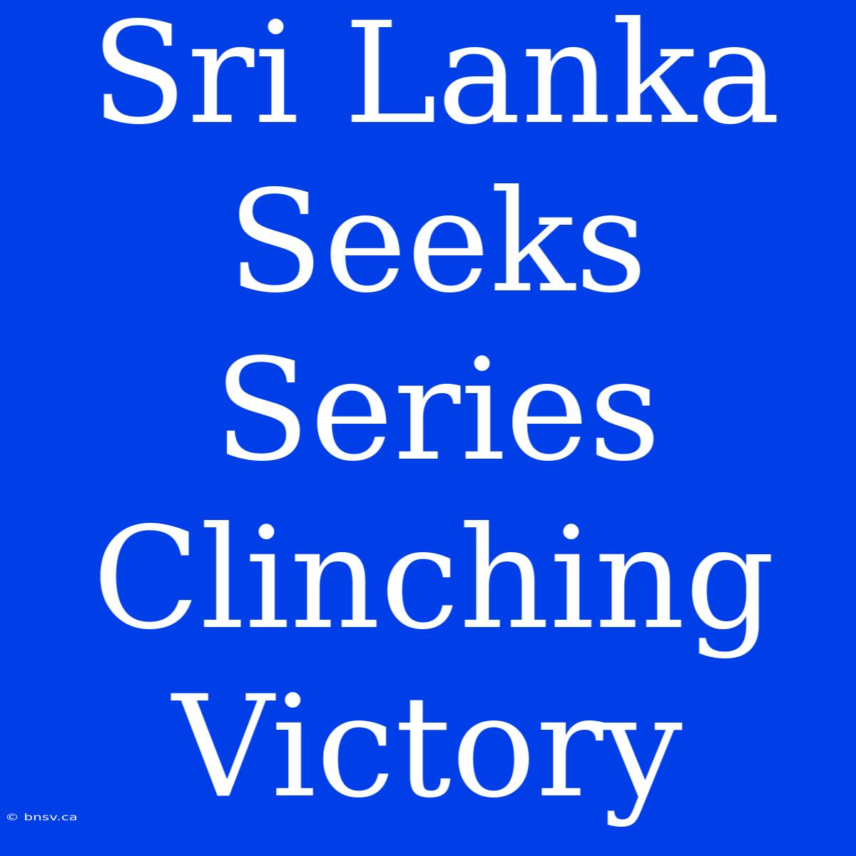 Sri Lanka Seeks Series Clinching Victory