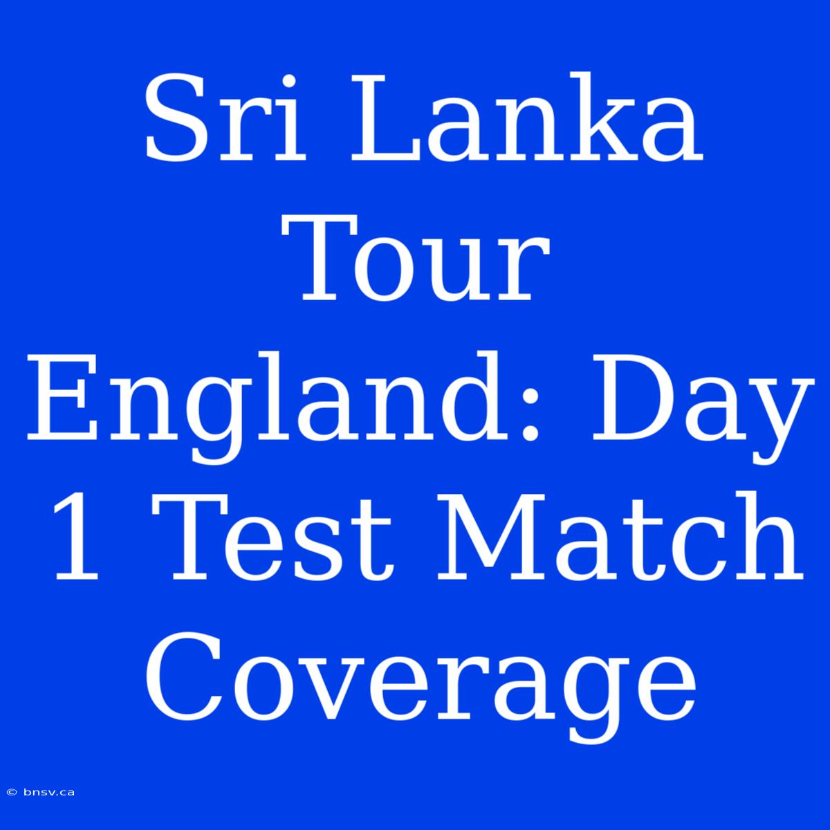 Sri Lanka Tour England: Day 1 Test Match Coverage