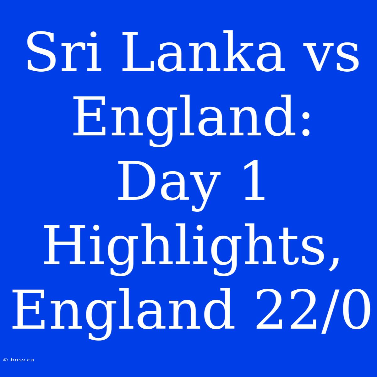 Sri Lanka Vs England: Day 1 Highlights, England 22/0