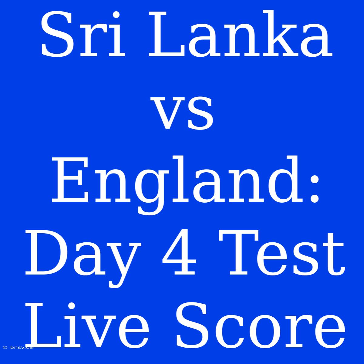 Sri Lanka Vs England: Day 4 Test Live Score