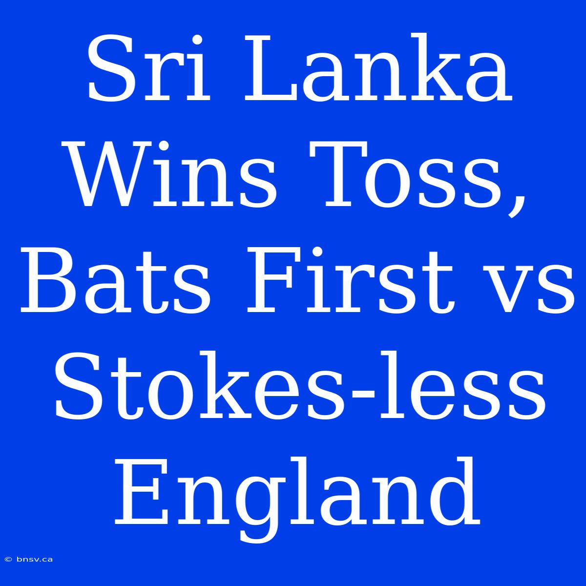 Sri Lanka Wins Toss, Bats First Vs Stokes-less England