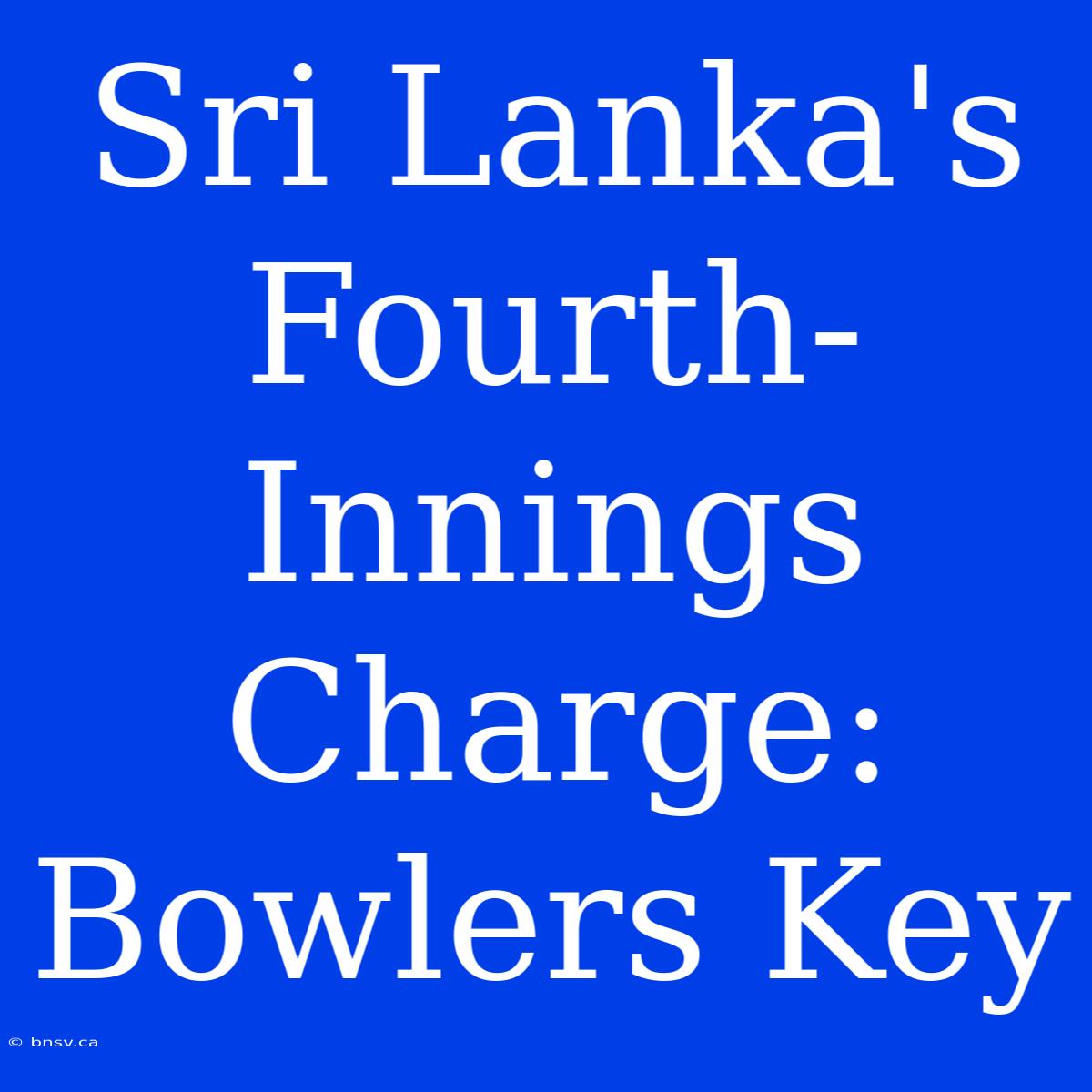 Sri Lanka's Fourth-Innings Charge: Bowlers Key