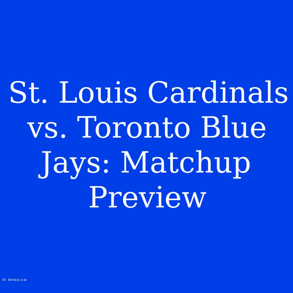 St. Louis Cardinals Vs. Toronto Blue Jays: Matchup Preview