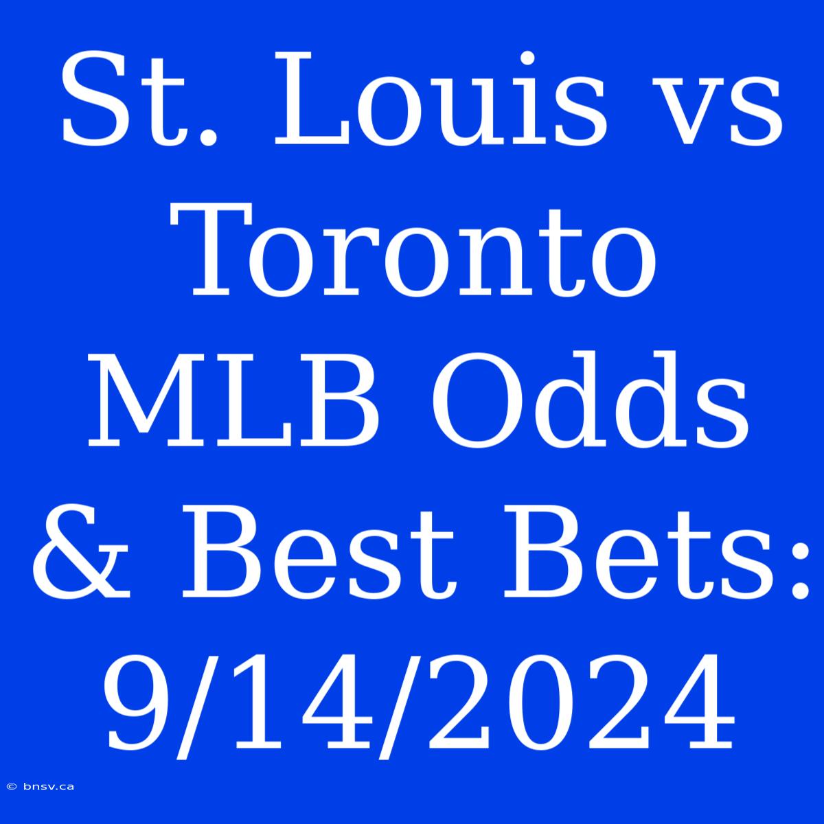 St. Louis Vs Toronto MLB Odds & Best Bets: 9/14/2024