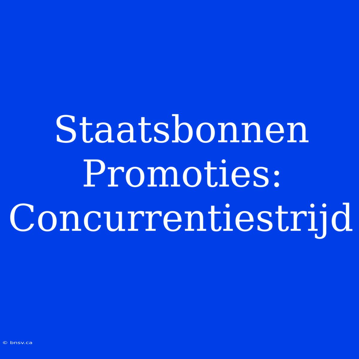 Staatsbonnen Promoties: Concurrentiestrijd