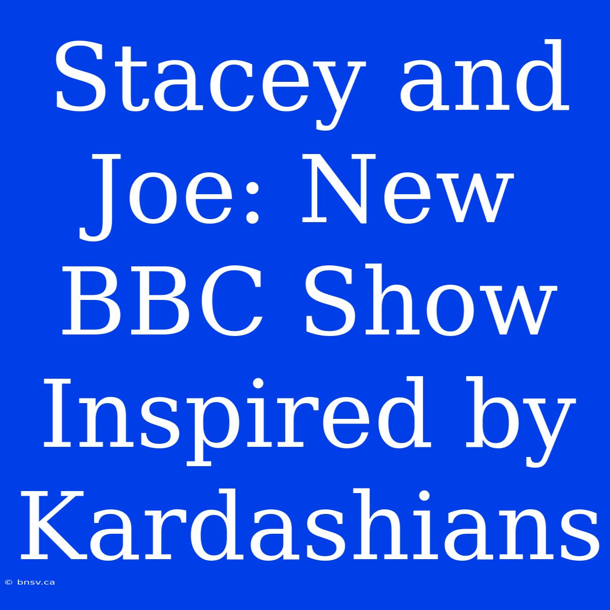 Stacey And Joe: New BBC Show Inspired By Kardashians