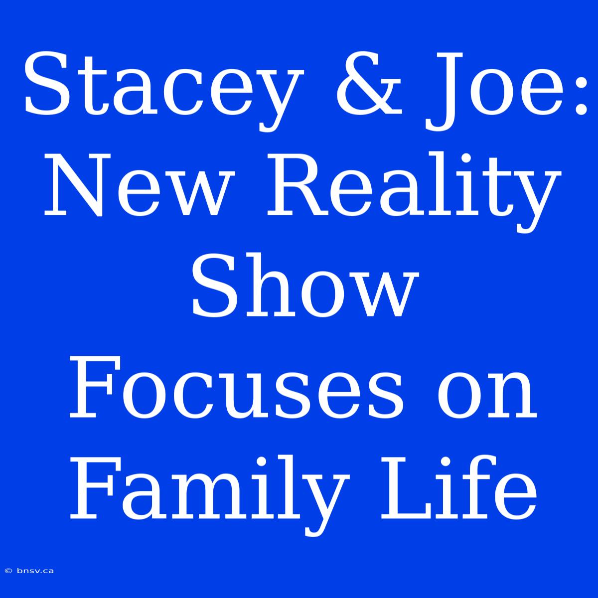 Stacey & Joe: New Reality Show Focuses On Family Life