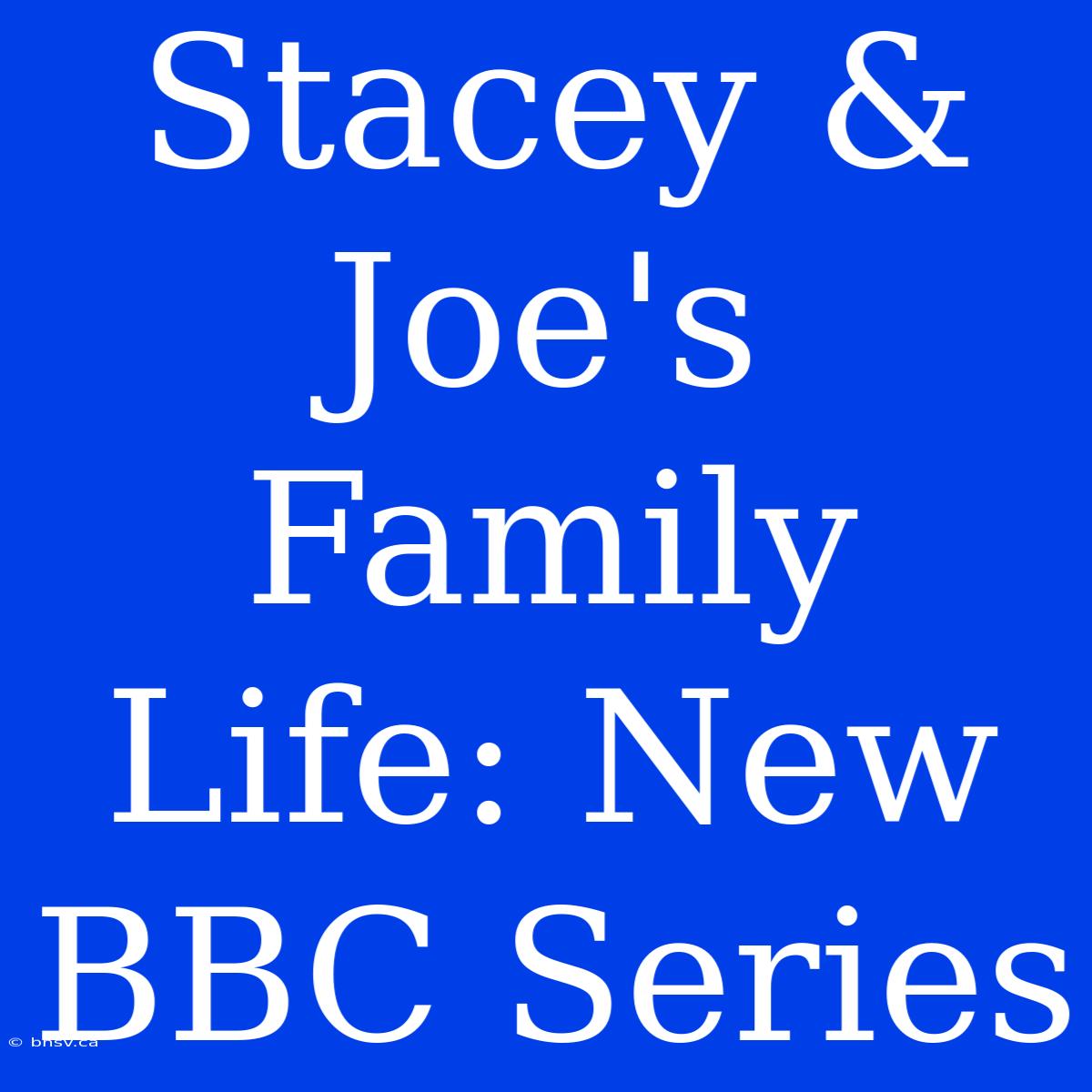 Stacey & Joe's Family Life: New BBC Series