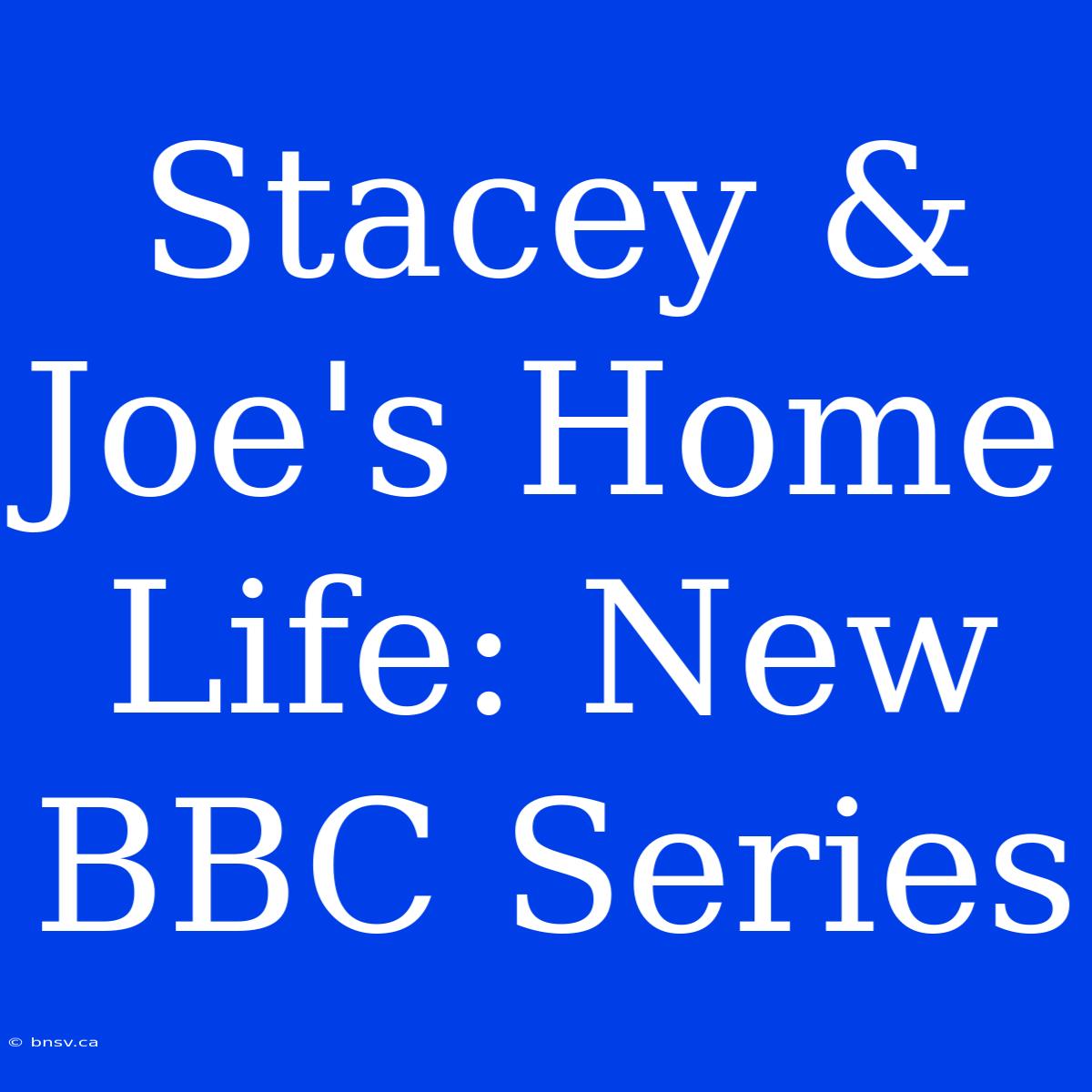 Stacey & Joe's Home Life: New BBC Series